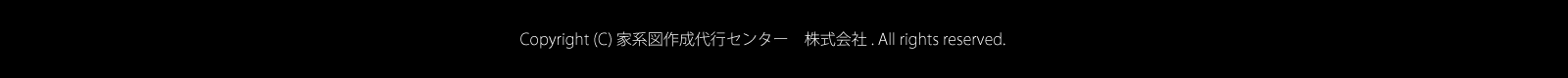 Copyright (C) 家系図作成代行センター　株式会社. All rights reserved.