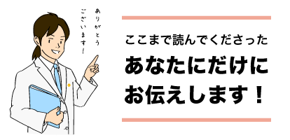 ここまで読んでくださったあなたにだけにお伝えします！