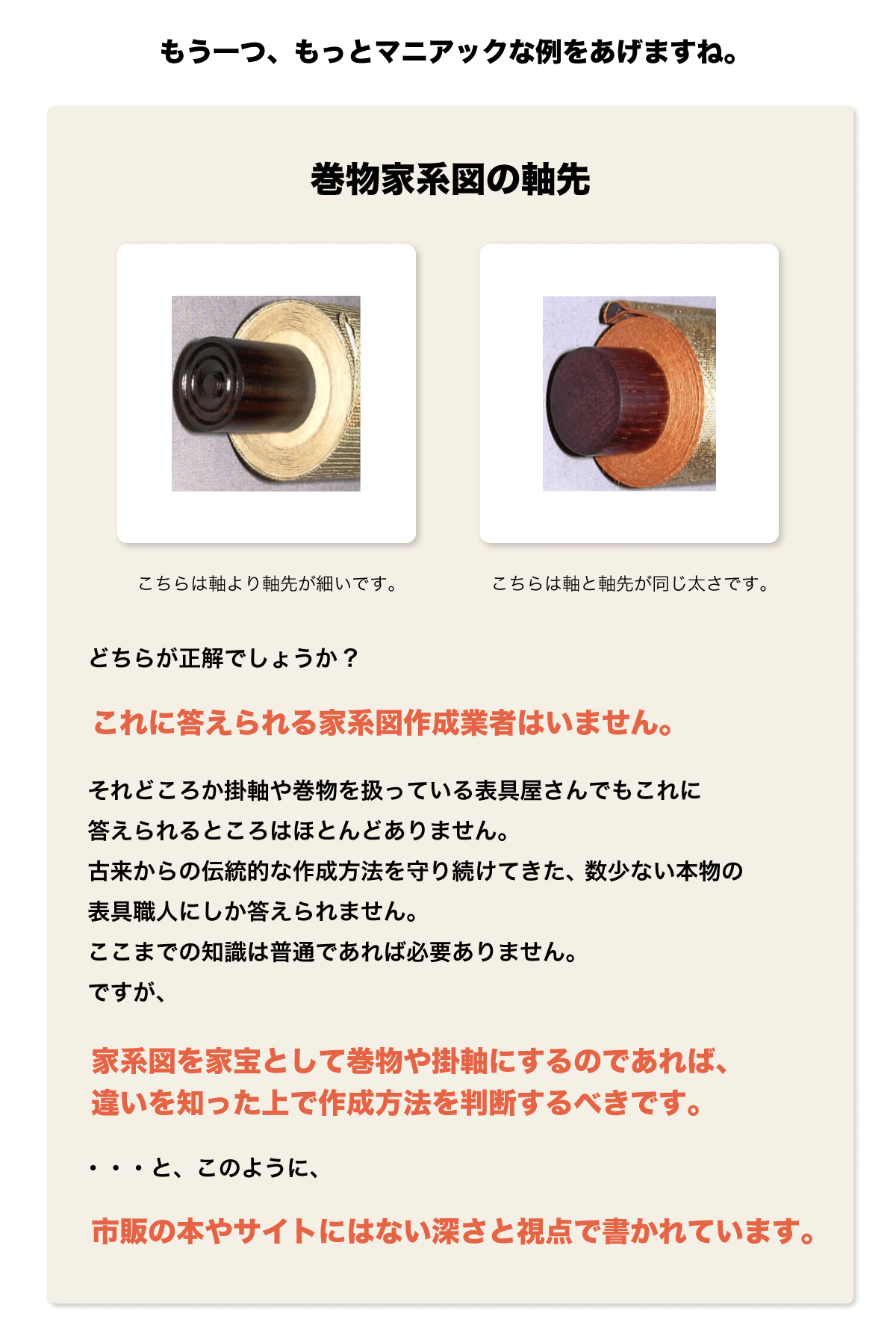 もう一つ、もっとマニアックな例をあげますね。巻物家系図の軸先　これに答えられる家系図作成業者はいません。どちらが正解でしょうか?