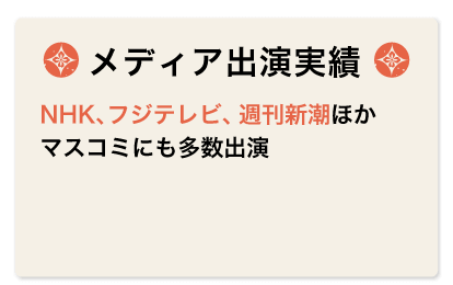 メディア出演実績　NHK、フジテレビ、週刊新潮ほかマスコミにも多数出演