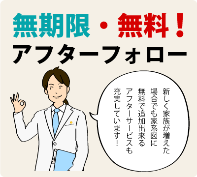 無期限・無料！７つのアフターフォロー!新しく家族が増えた場合でも家系図に無料で追加出来るアフターサービスも充実しています！